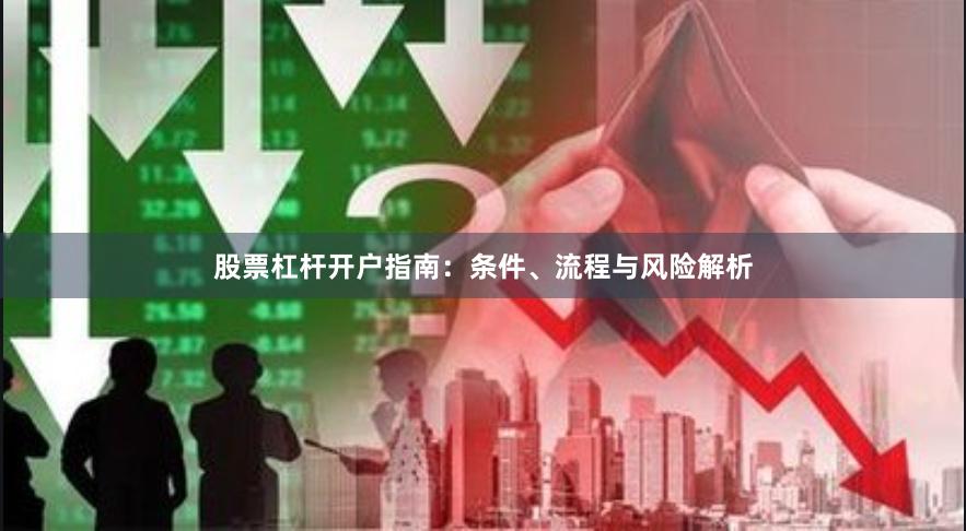 股票杠杆开户指南：条件、流程与风险解析
