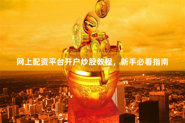 网上配资平台开户炒股教程，新手必看指南