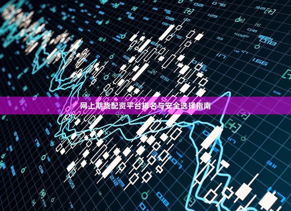网上期货配资平台排名与安全选择指南
