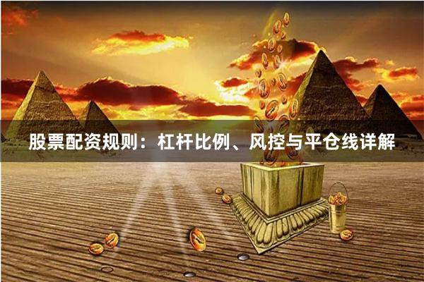 股票配资规则：杠杆比例、风控与平仓线详解