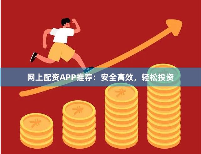 网上配资APP推荐:安全高效,轻松投资