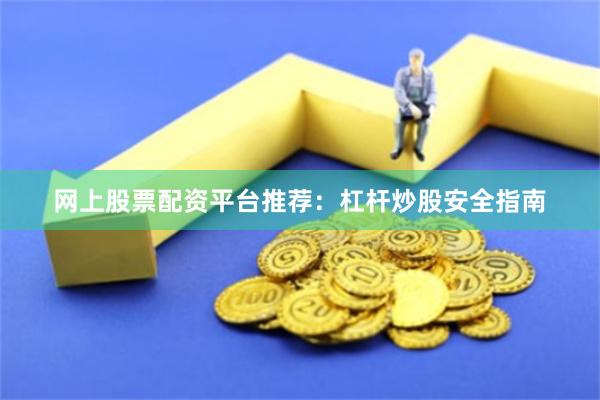 网上股票配资平台推荐:杠杆炒股安全指南