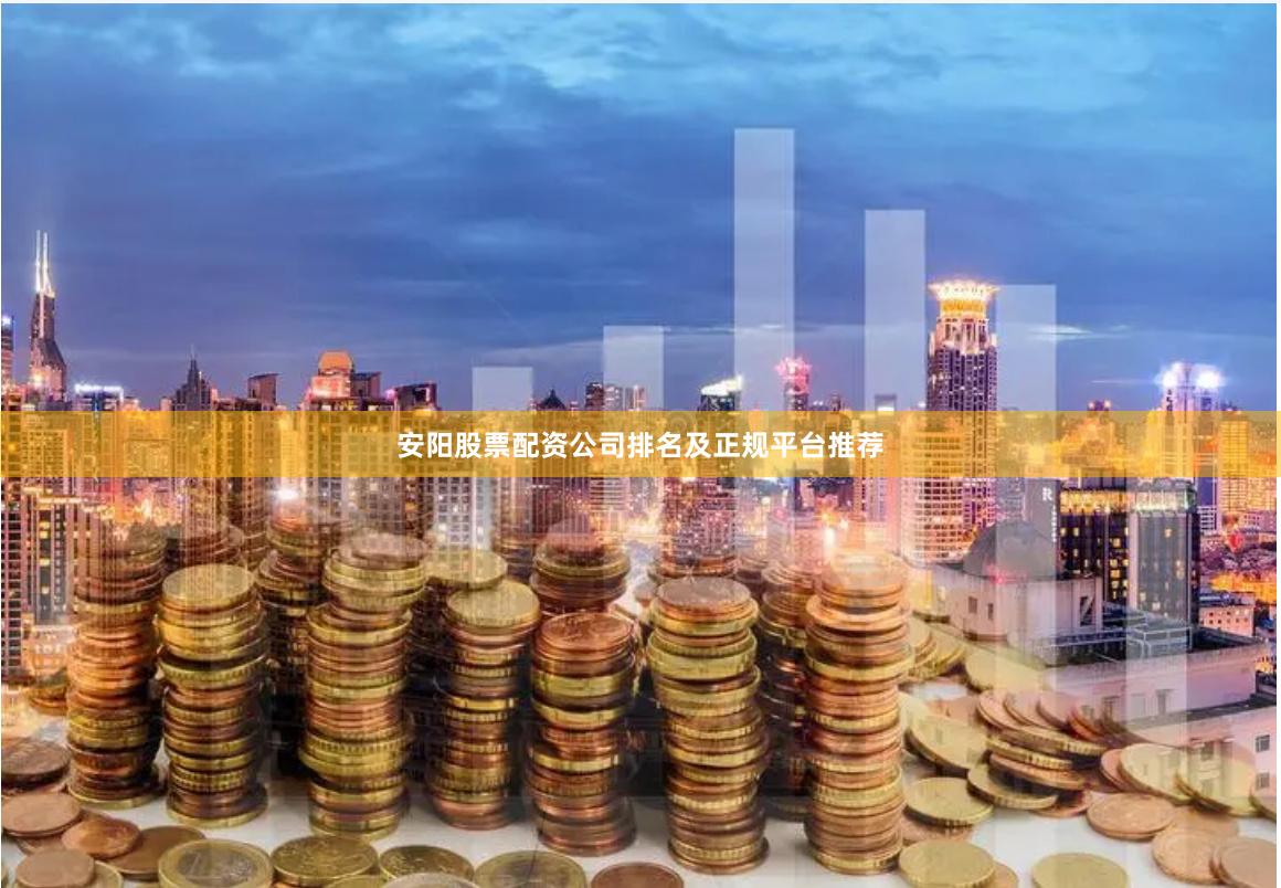 安阳股票配资公司排名及正规平台推荐
