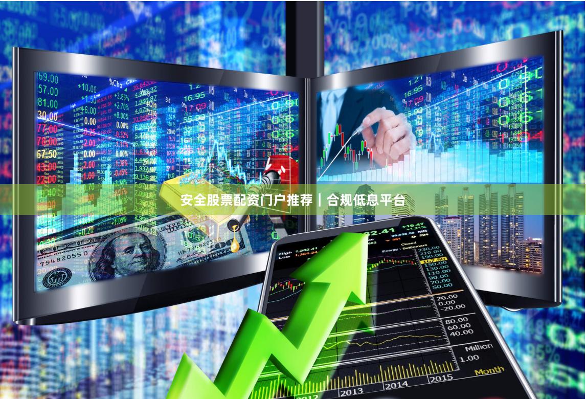 安全股票配资门户推荐｜合规低息平台