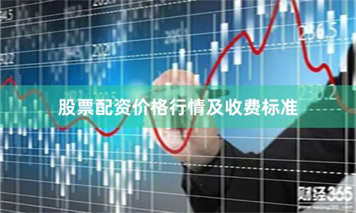 股票配资价格行情及收费标准