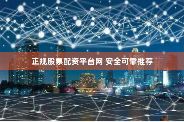 正规股票配资平台网 安全可靠推荐