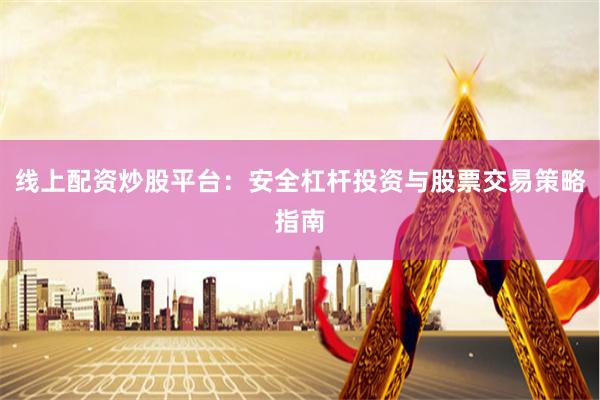 线上配资炒股平台：安全杠杆投资与股票交易策略指南