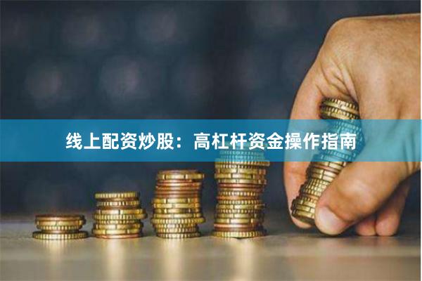 线上配资炒股：高杠杆资金操作指南