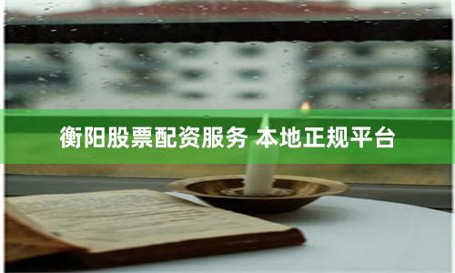 衡阳股票配资服务 本地正规平台