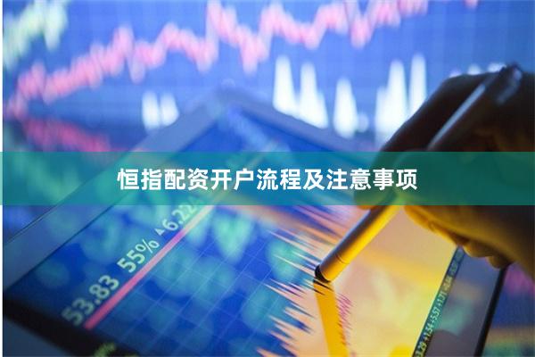 恒指配资开户流程及注意事项