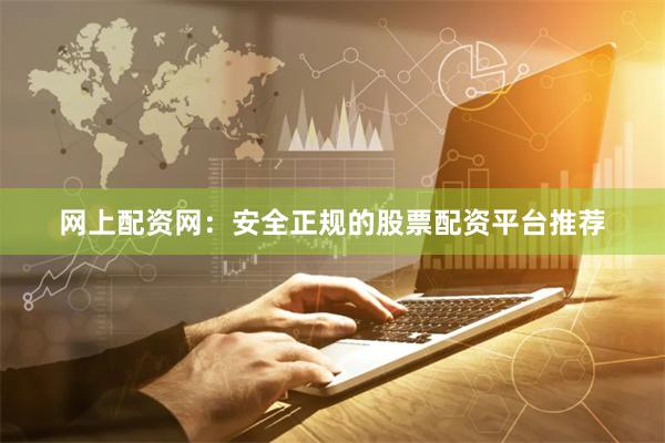 网上配资网:安全正规的股票配资平台推荐