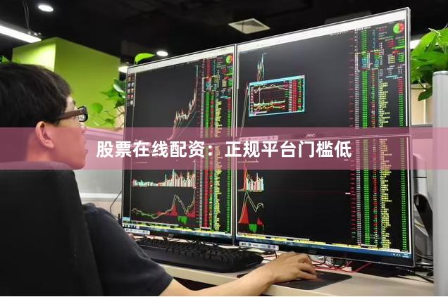 股票在线配资：正规平台门槛低