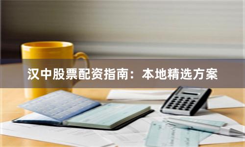 汉中股票配资指南：本地精选方案